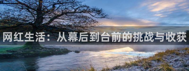 优游国际官网：网红生活：从幕后到台前的挑战与收获